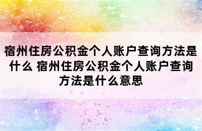 宿州住房公积金个人账户查询方法是什么 宿州住房公积金个人账户查询方法是什么意思